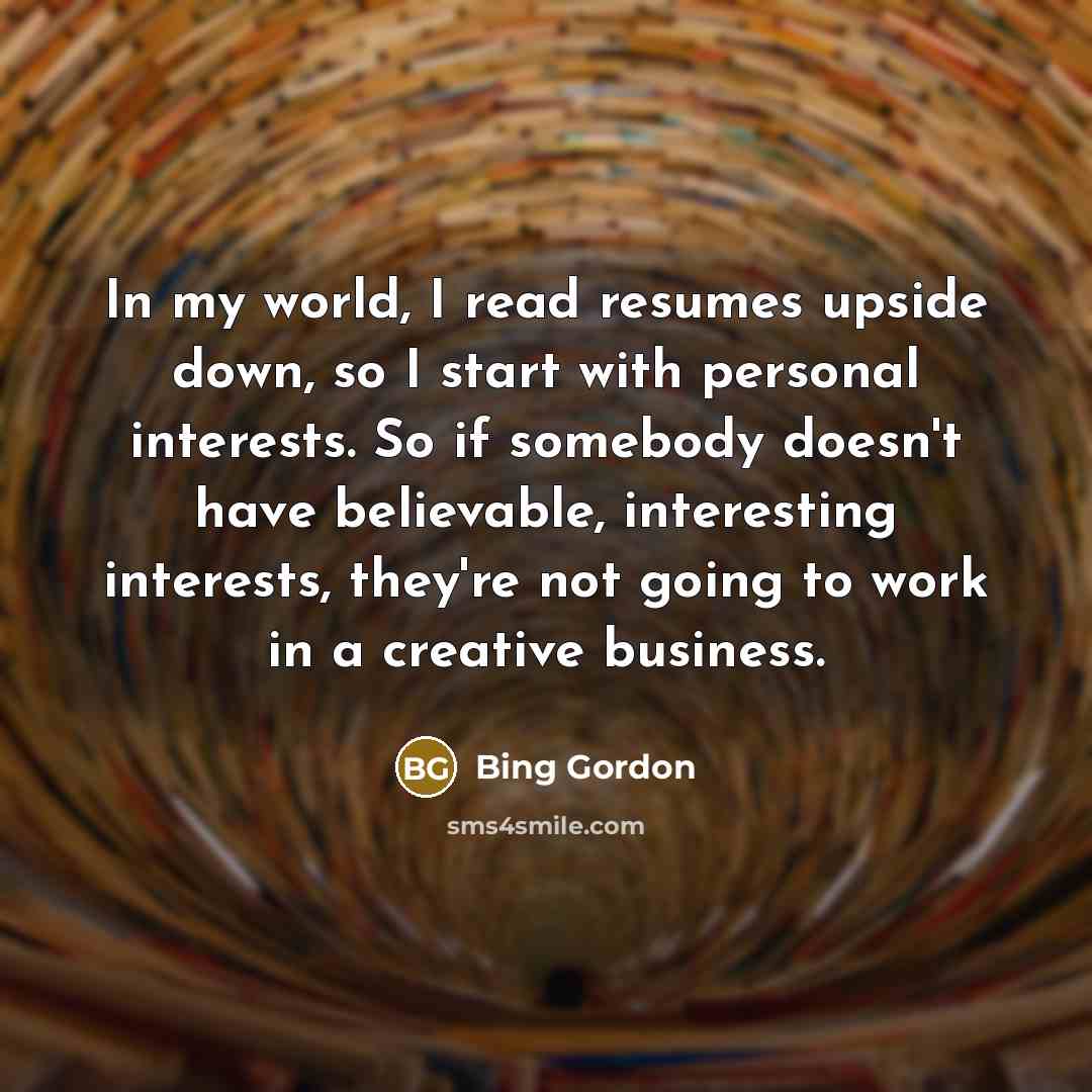 “In my world, I read resumes upside down, so I…” quote by Bing Gordon