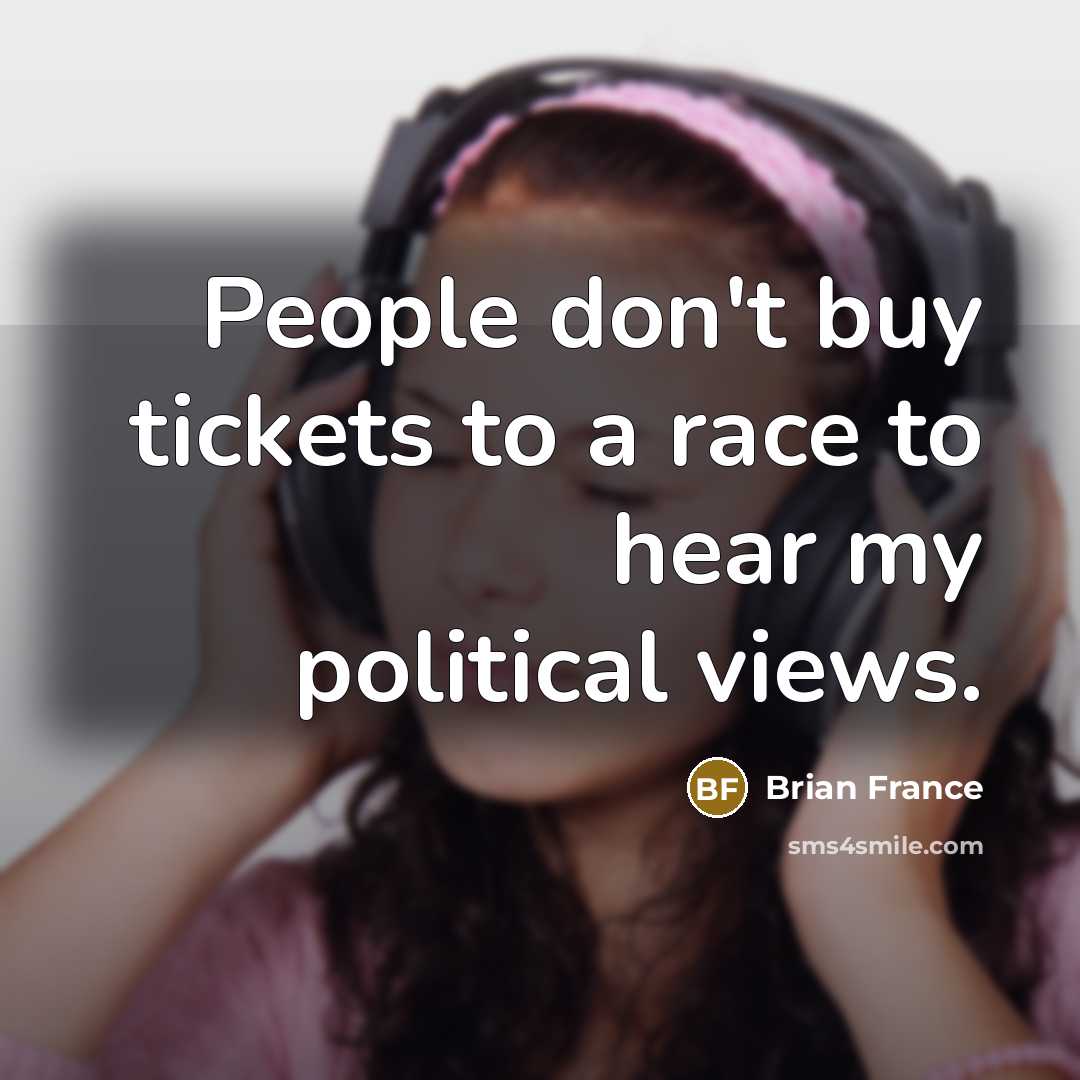 “People don't buy tickets to a race to hear my…” quote by Brian France