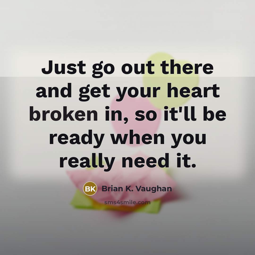 “Just go out there and get your heart broken in,…” quote by Brian K. Vaughan