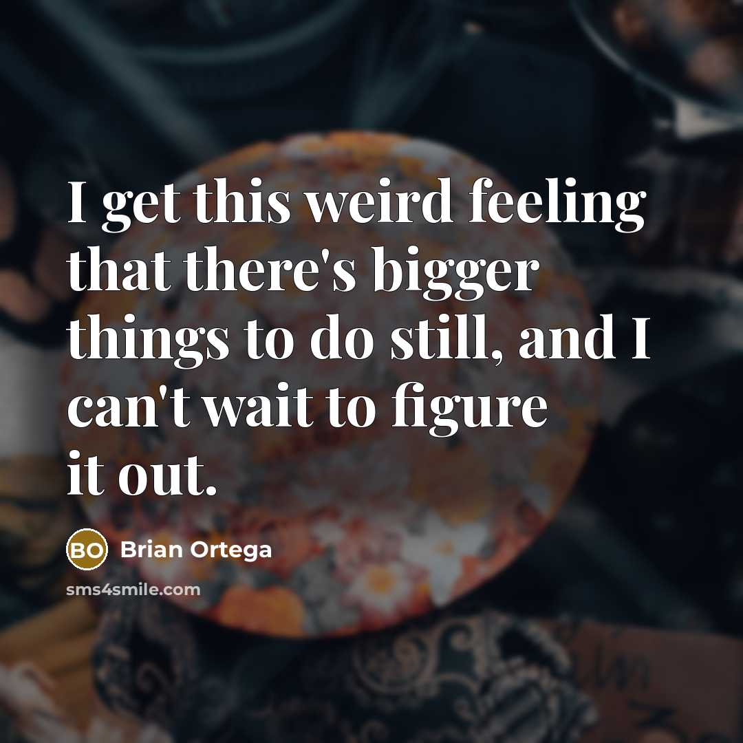 “I get this weird feeling that there's bigger things to…” quote by Brian Ortega