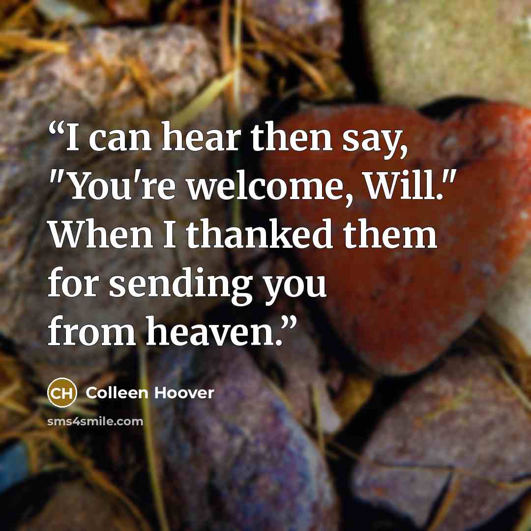 “I can hear then say, "You're welcome, Will." When I thanked them for sending you from heaven.” quote by Colleen Hoover