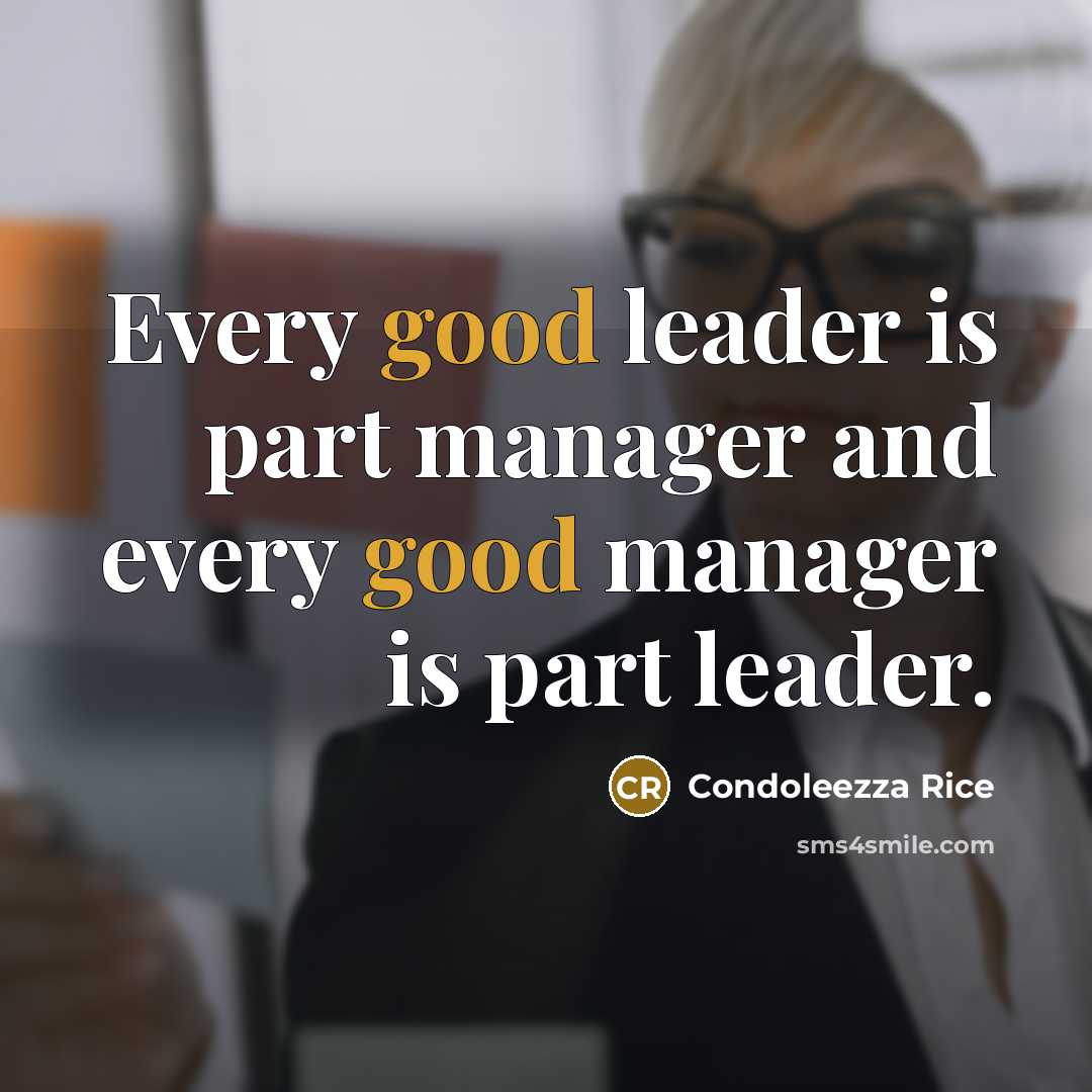 “Every good leader is part manager and every good manager…” quote by Condoleezza Rice