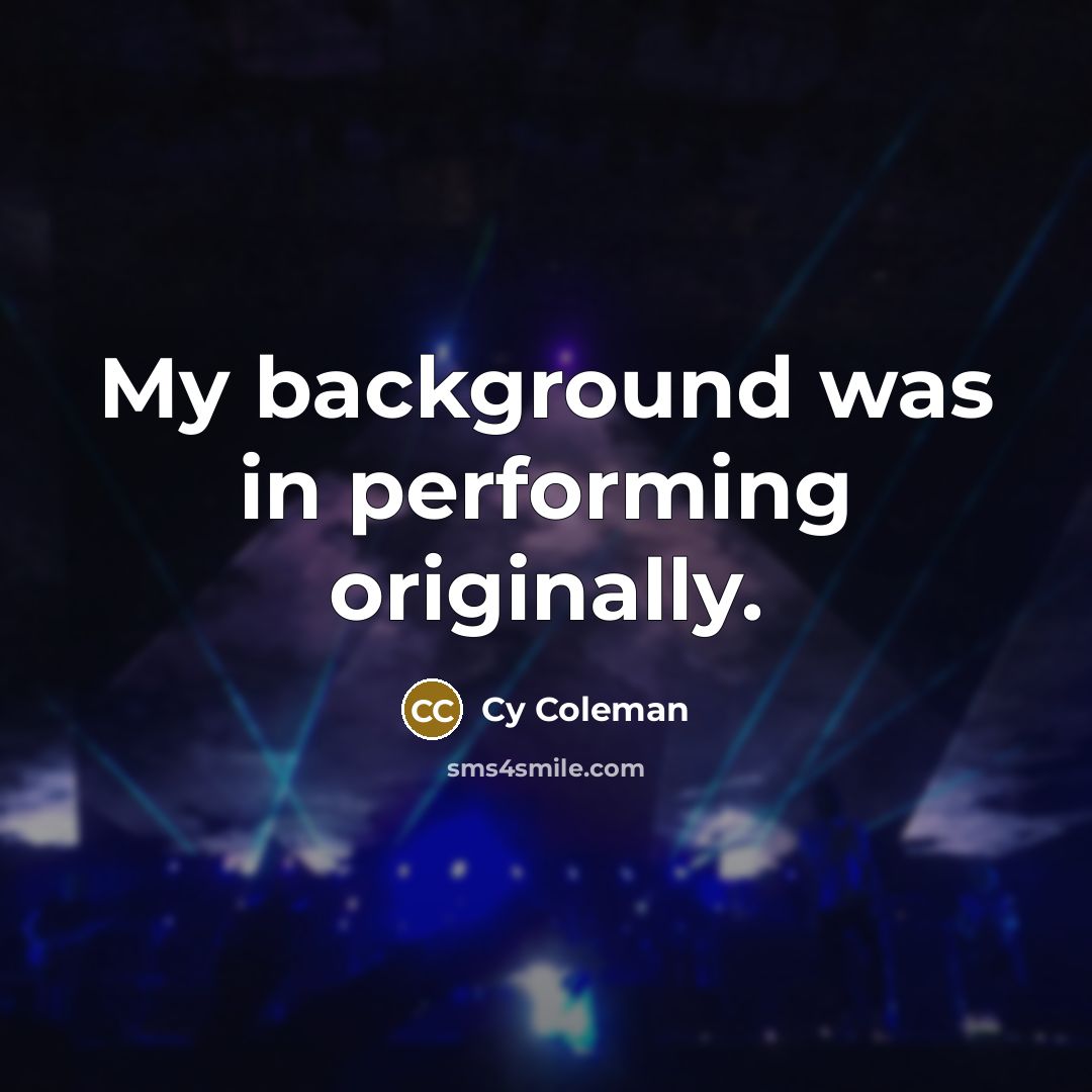 “My background was in performing originally.…” quote by Cy Coleman