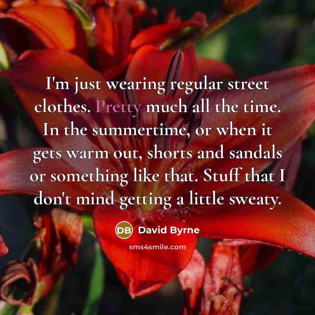 “I'm just wearing regular street clothes. Pretty much all the…” quote by David Byrne