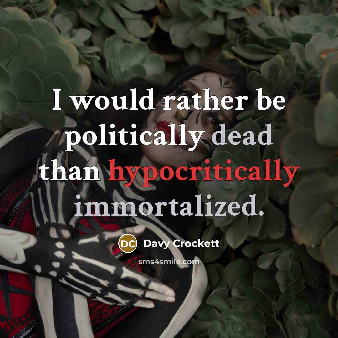 “I would rather be politically dead than hypocritically immortalized.” quote by Davy Crockett