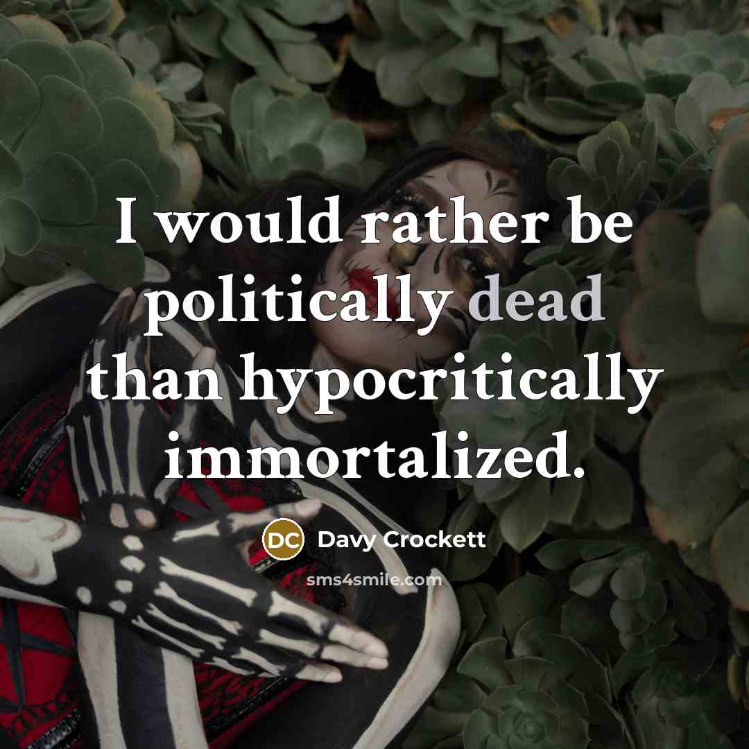 “I would rather be politically dead than hypocritically immortalized.…” quote by Davy Crockett