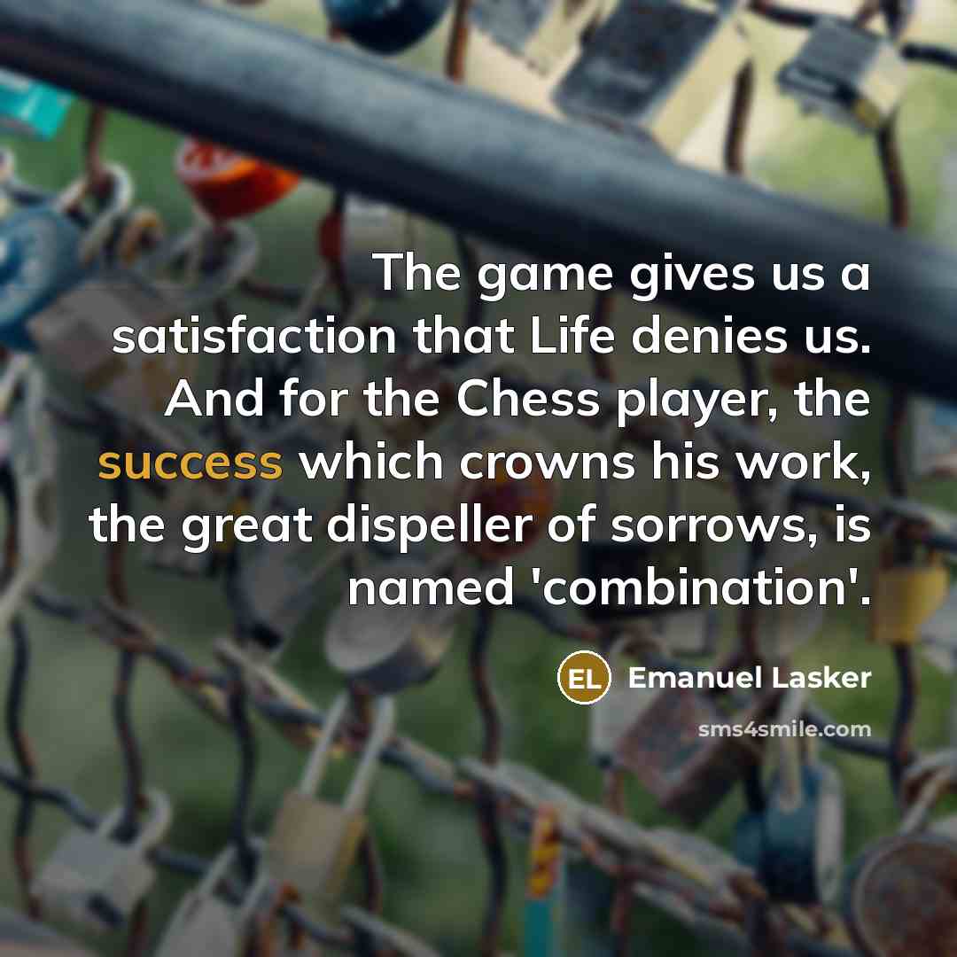 “The game gives us a satisfaction that Life denies us.…” quote by Emanuel Lasker