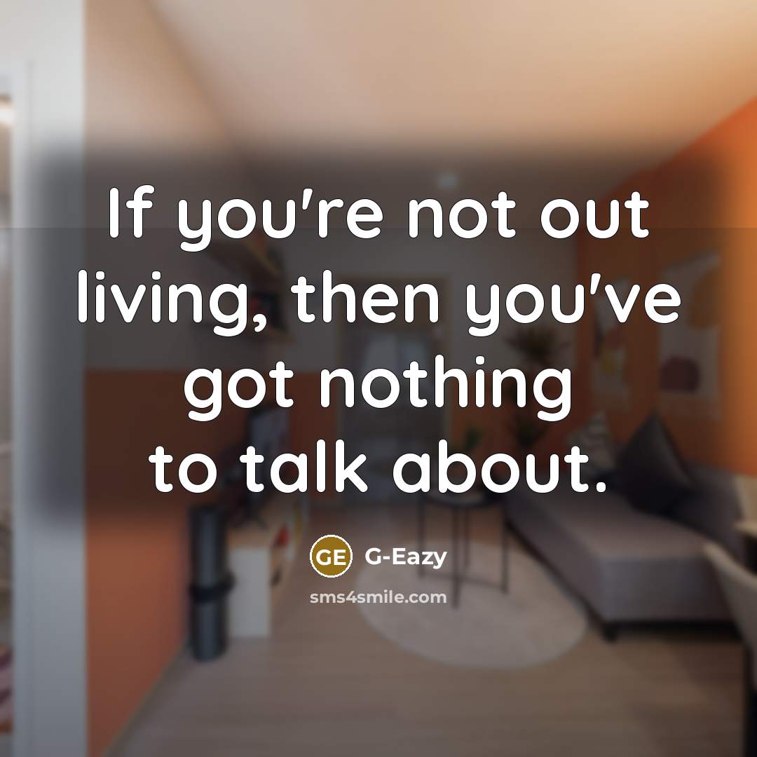 “If you're not out living, then you've got nothing to…” quote by G-Eazy
