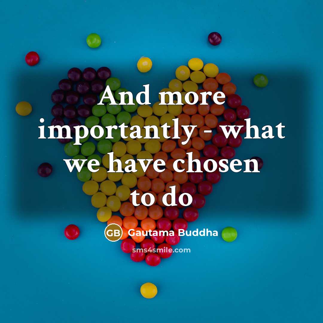 “And more importantly - what we have chosen to do…” quote by Gautama Buddha