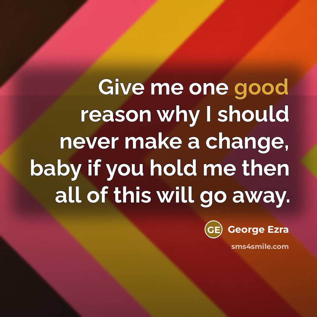 “Give me one good reason why I should never make…” quote by George Ezra