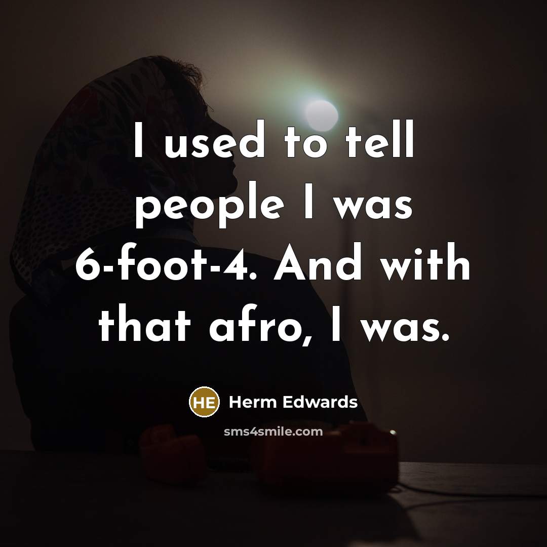 “I used to tell people I was 6-foot-4. And with that afro, I was.” quote by Herm Edwards