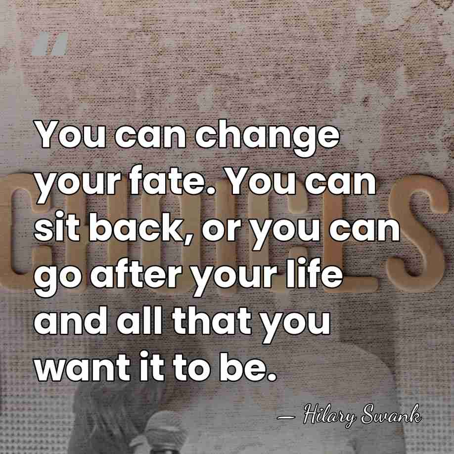 You can change your fate. You can sit back, or you can&hellip; - Hilary Swank