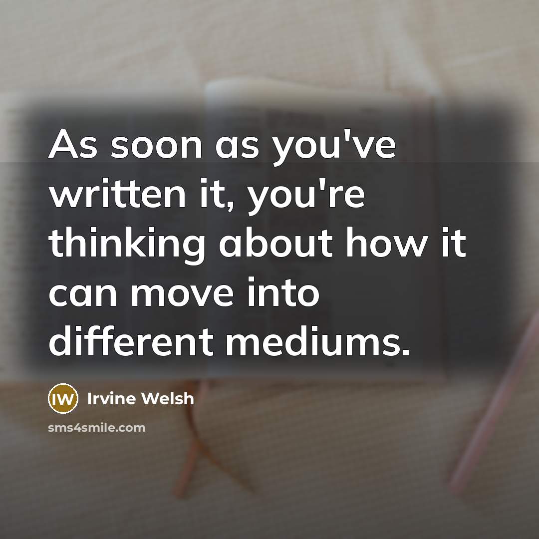“As soon as you've written it, you're thinking about how…” quote by Irvine Welsh