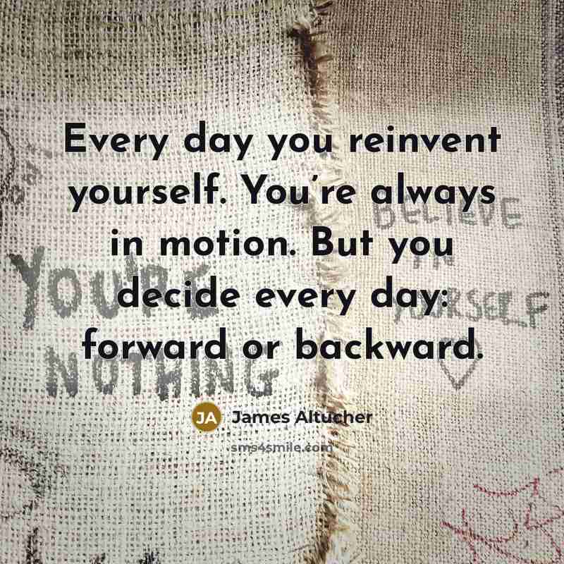 “Every day you reinvent yourself. You’re always in motion. But you decide every day: forward or backward.” quote by James Altucher