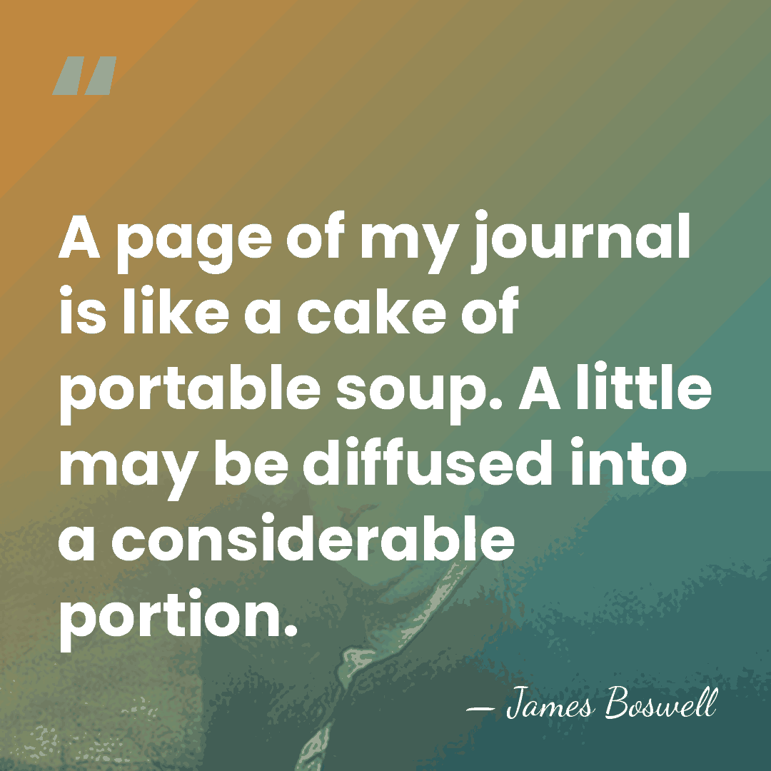 A page of my journal is like a cake of portable soup.&hellip; - James Boswell