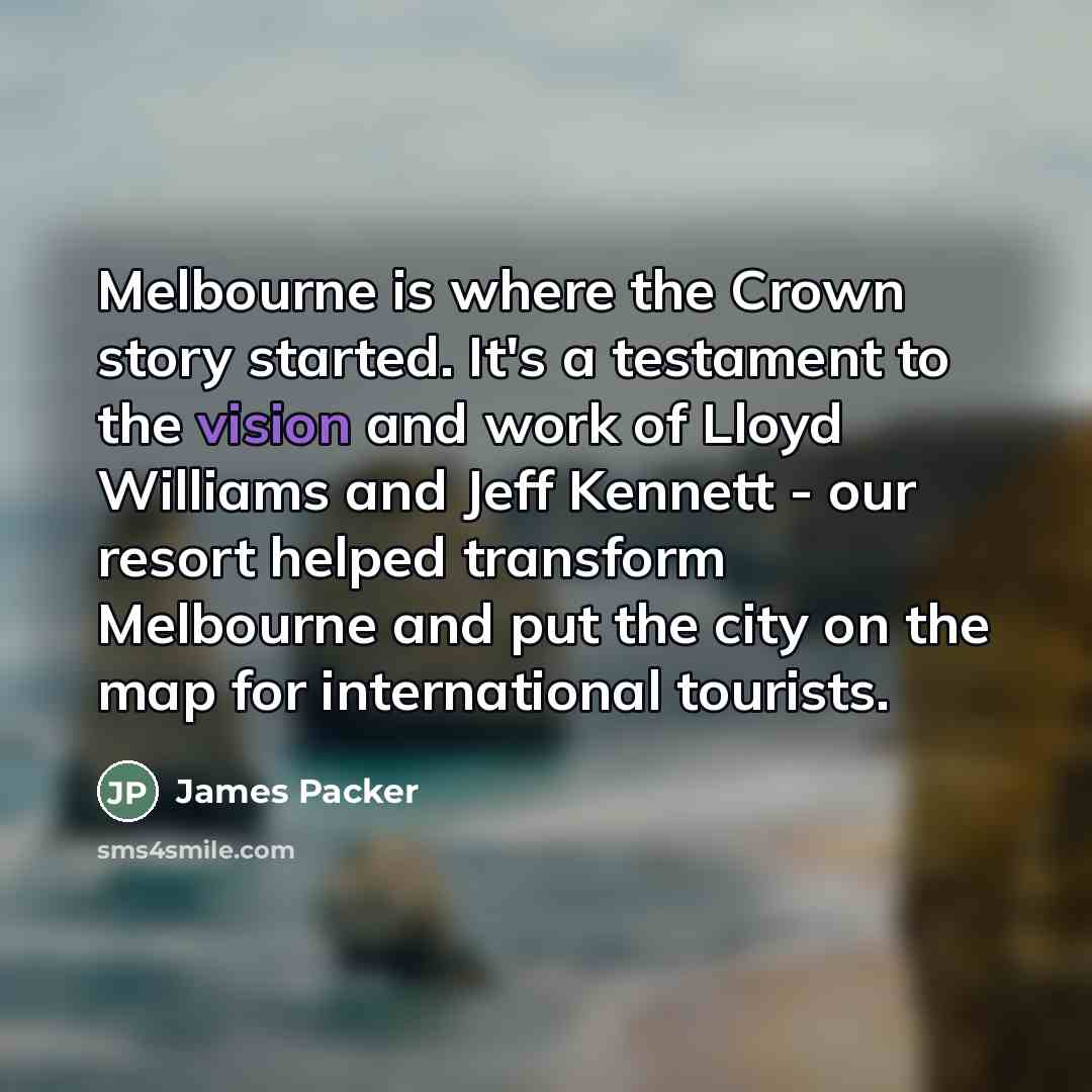 “Melbourne is where the Crown story started. It's a testament…” quote by James Packer