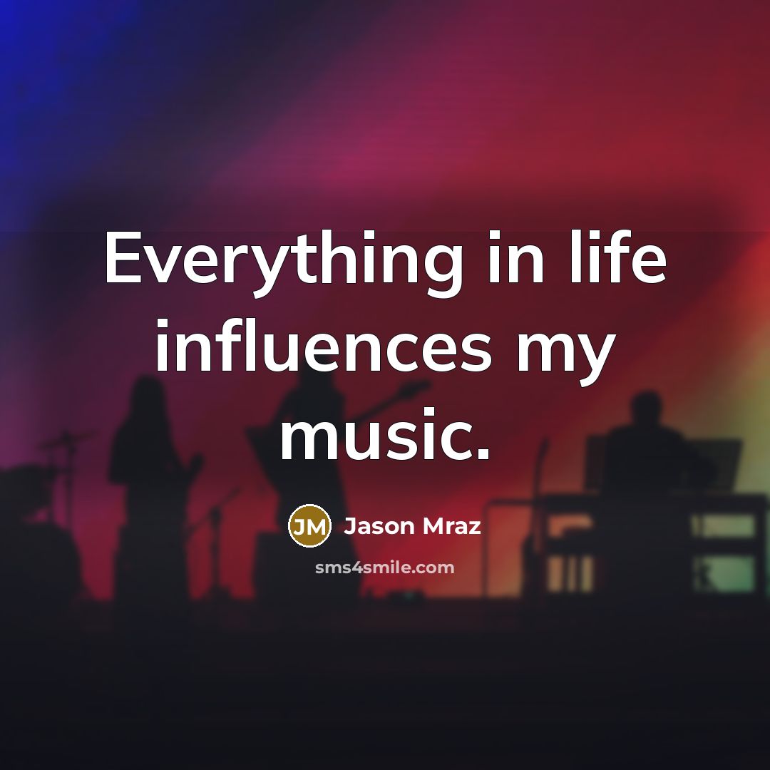 “Everything in life influences my music.…” quote by Jason Mraz