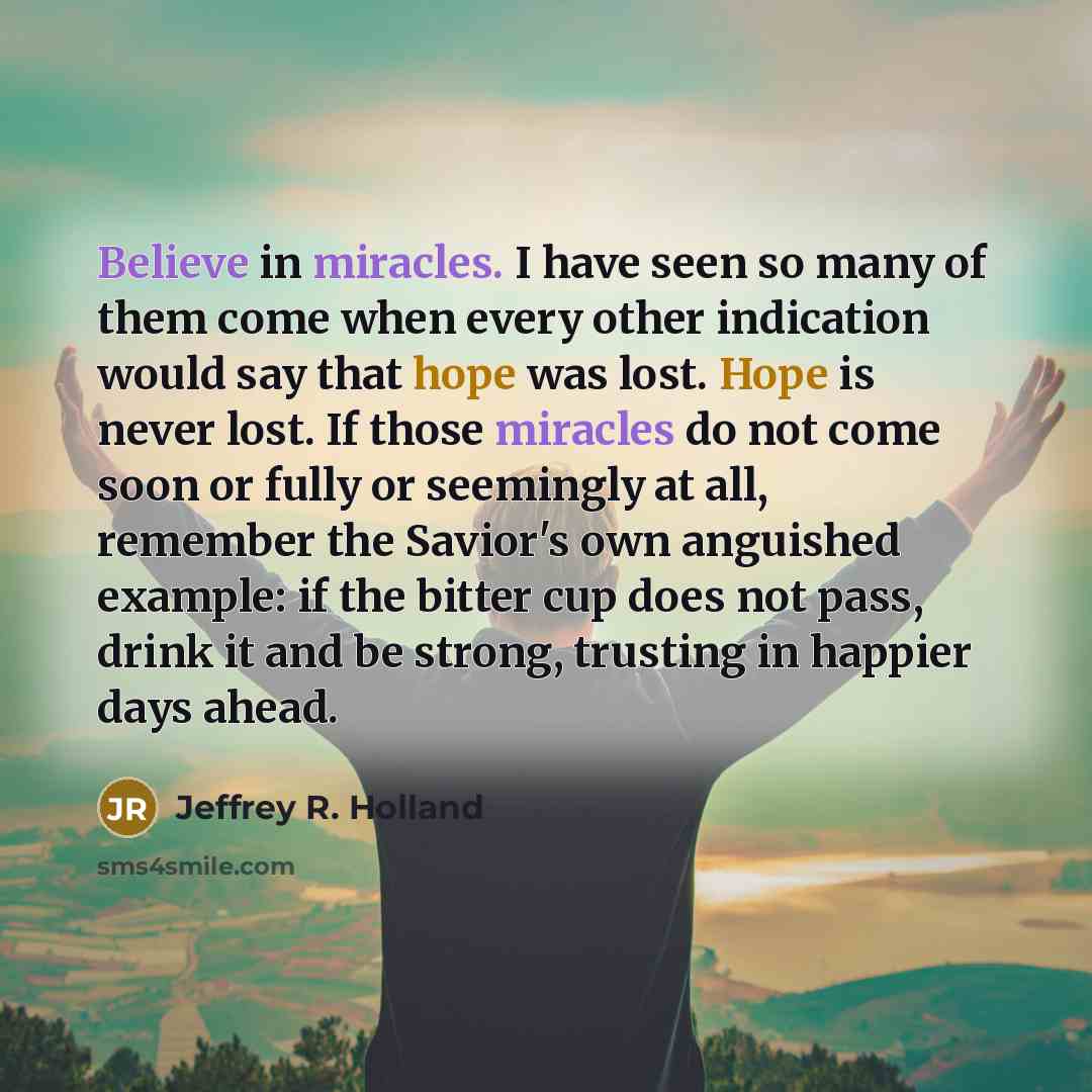 “Believe in miracles. I have seen so many of them…” quote by Jeffrey R. Holland