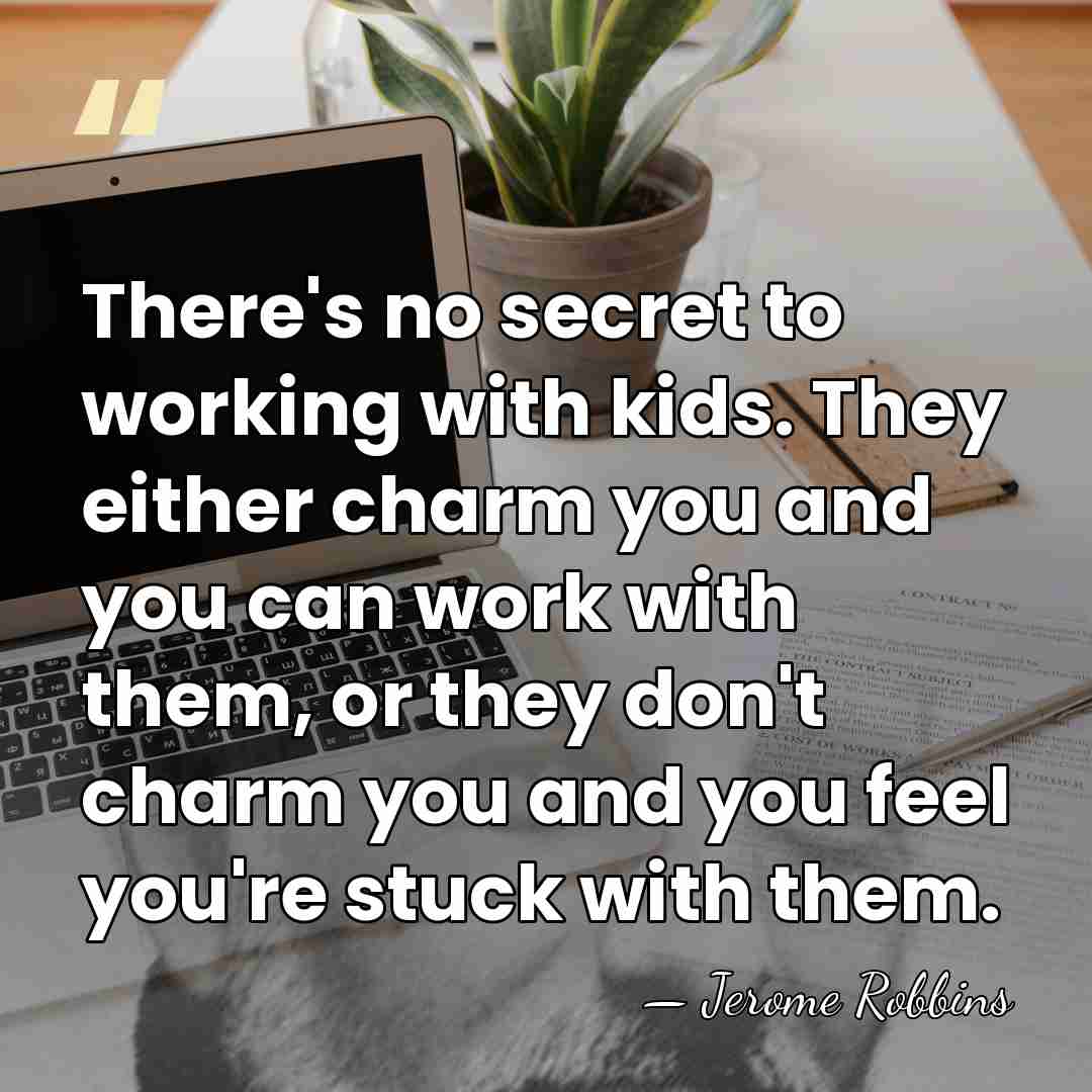 There's no secret to working with kids. They either charm you and&hellip; - Jerome Robbins