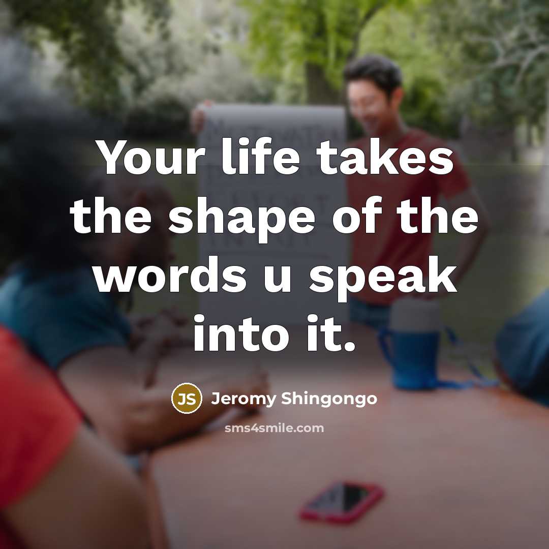 “Your life takes the shape of the words u speak…” quote by Jeromy Shingongo
