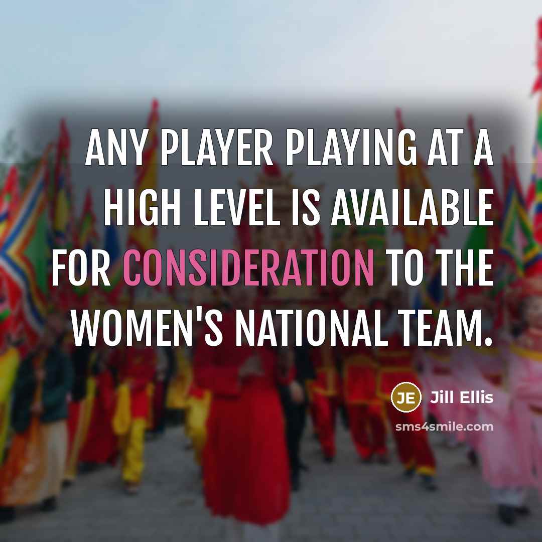 “Any player playing at a high level is available for…” quote by Jill Ellis