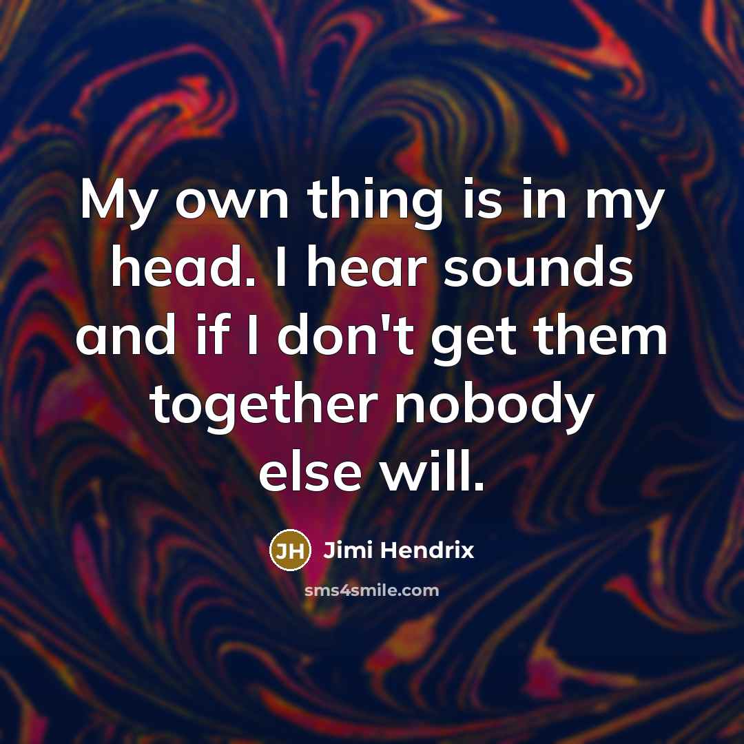 “My own thing is in my head. I hear sounds…” quote by Jimi Hendrix