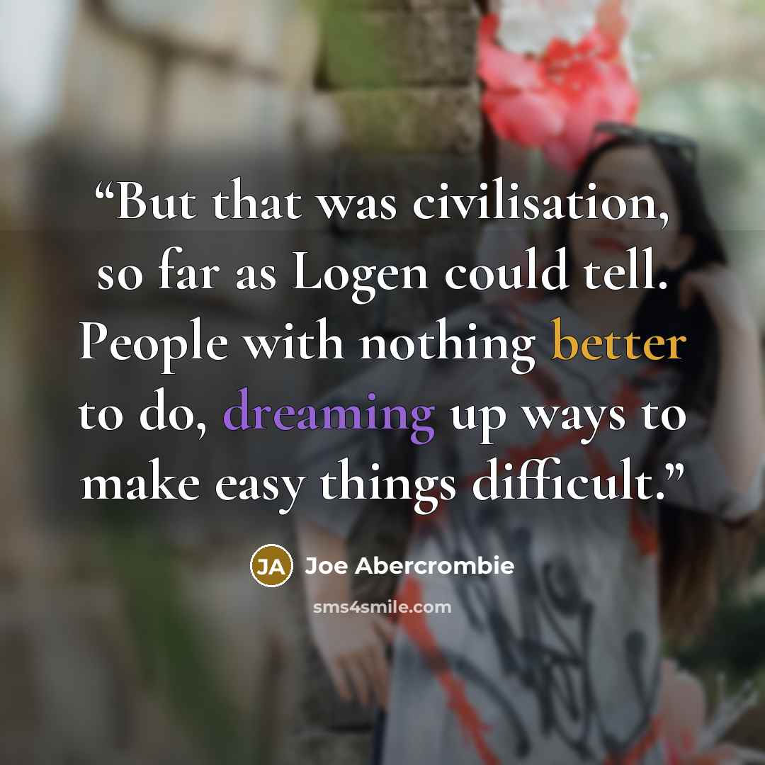 “But that was civilisation, so far as Logen could tell. People with nothing better to do, dreaming up ways to make easy things difficult.” quote by Joe Abercrombie