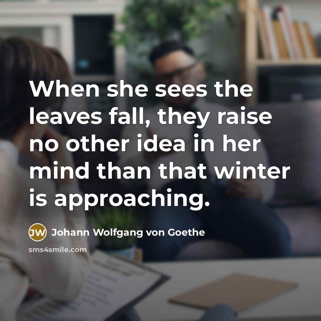 “When she sees the leaves fall, they raise no other…” quote by Johann Wolfgang von Goethe