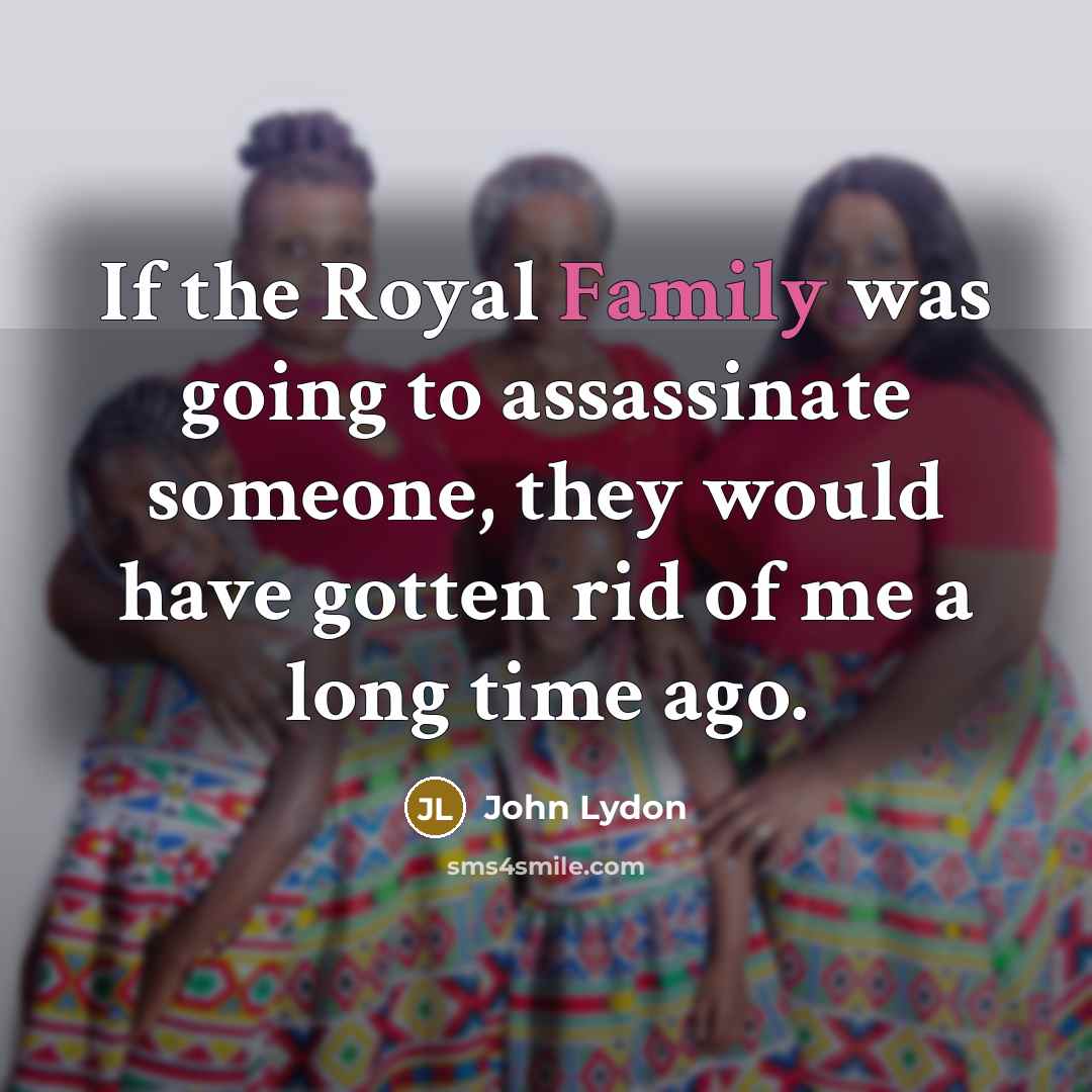 “If the Royal Family was going to assassinate someone, they would have gotten rid of me a long time ago.” quote by John Lydon