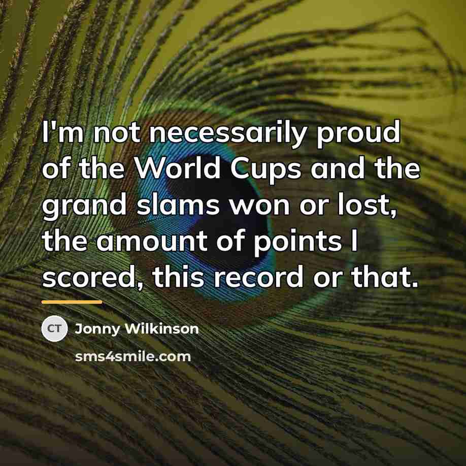“I'm not necessarily proud of the World Cups and the…” quote by Jonny Wilkinson