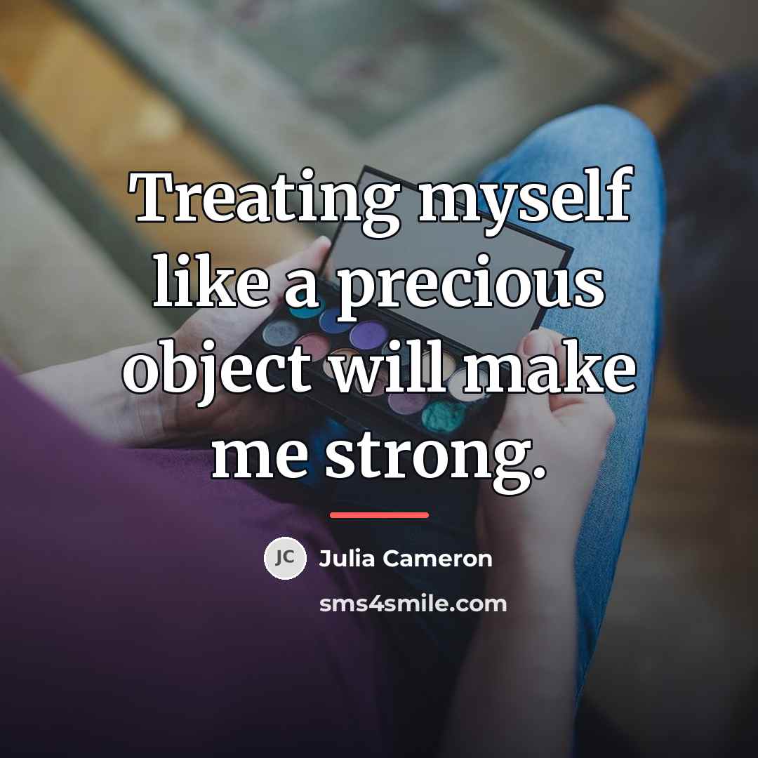 “Treating myself like a precious object will make me strong.…” quote by Julia Cameron
