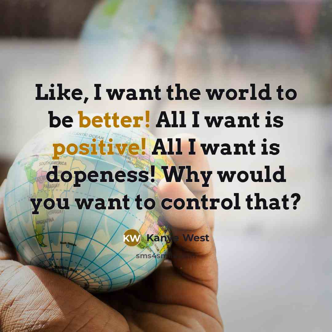 “Like, I want the world to be better! All I…” quote by Kanye West