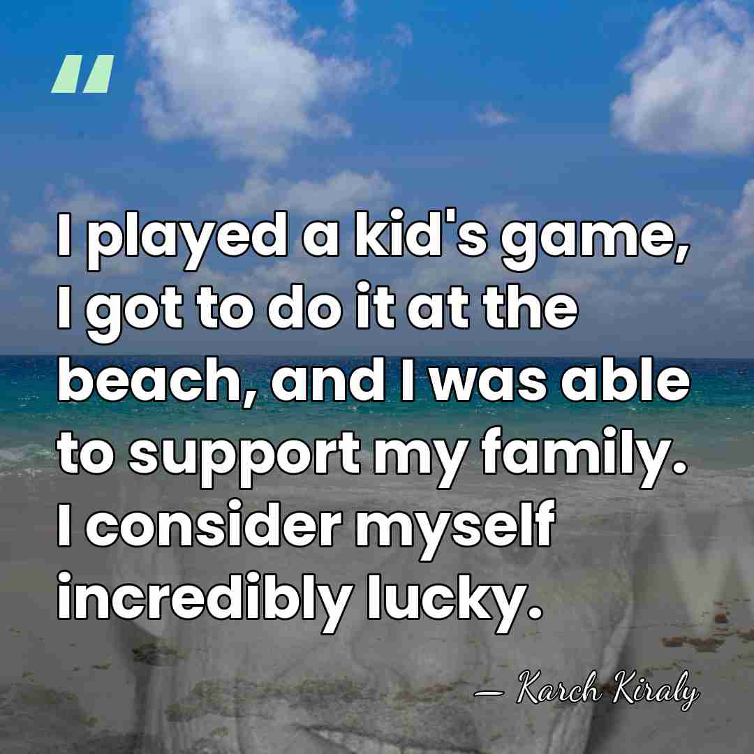 I played a kid's game, I got to do it at the&hellip; - Karch Kiraly