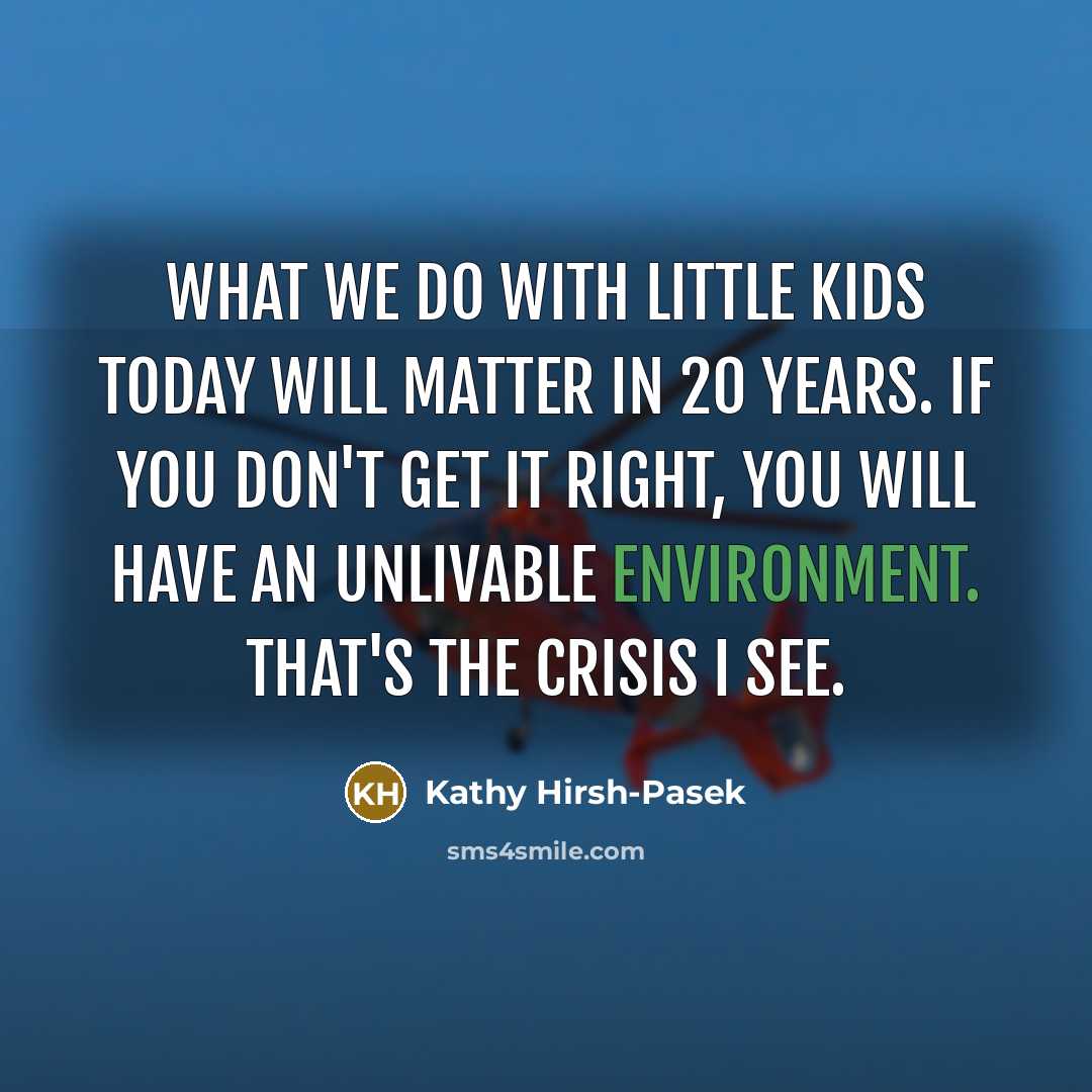 “What we do with little kids today will matter in…” quote by Kathy Hirsh-Pasek