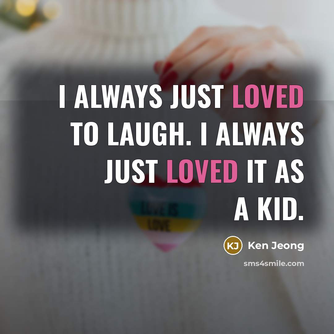 “I always just loved to laugh. I always just loved…” quote by Ken Jeong