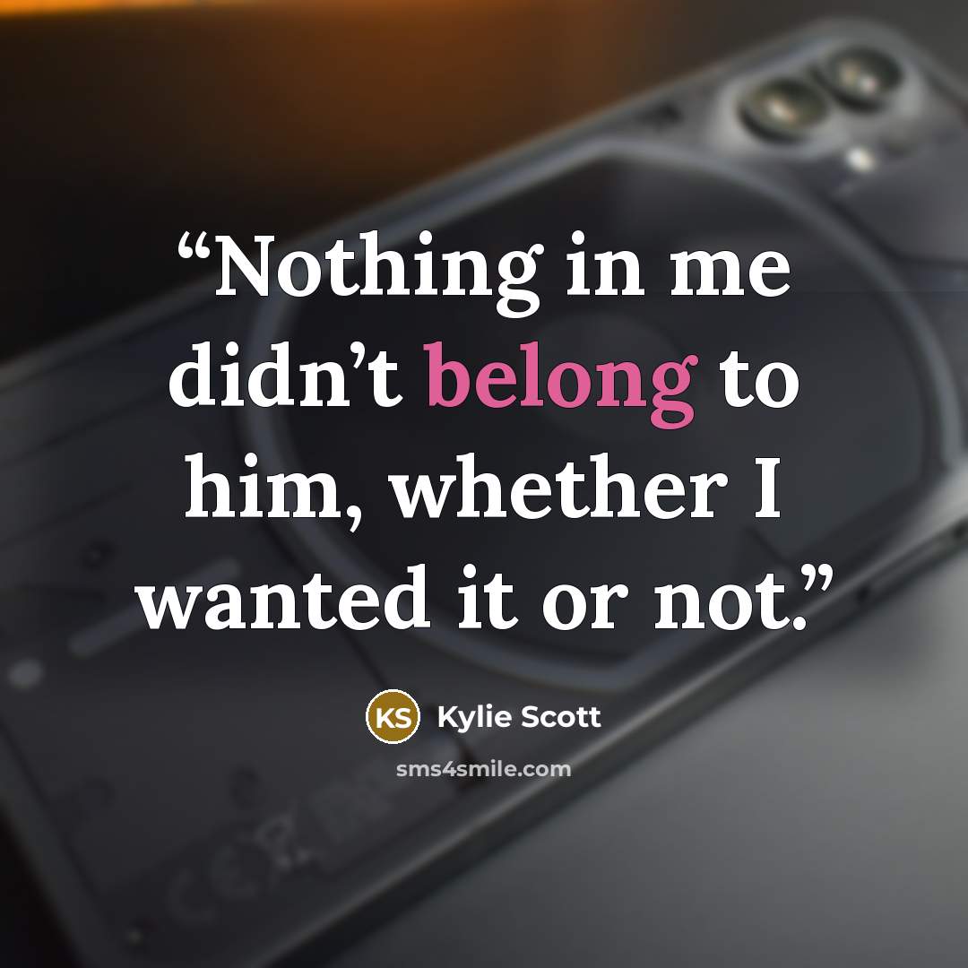“Nothing in me didn’t belong to him, whether I wanted it or not.” quote by Kylie Scott