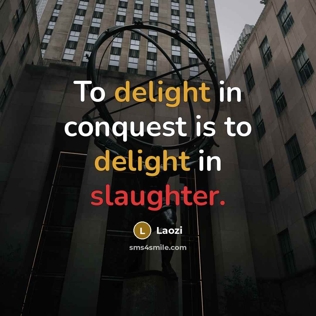 “To delight in conquest is to delight in slaughter.…” quote by Laozi