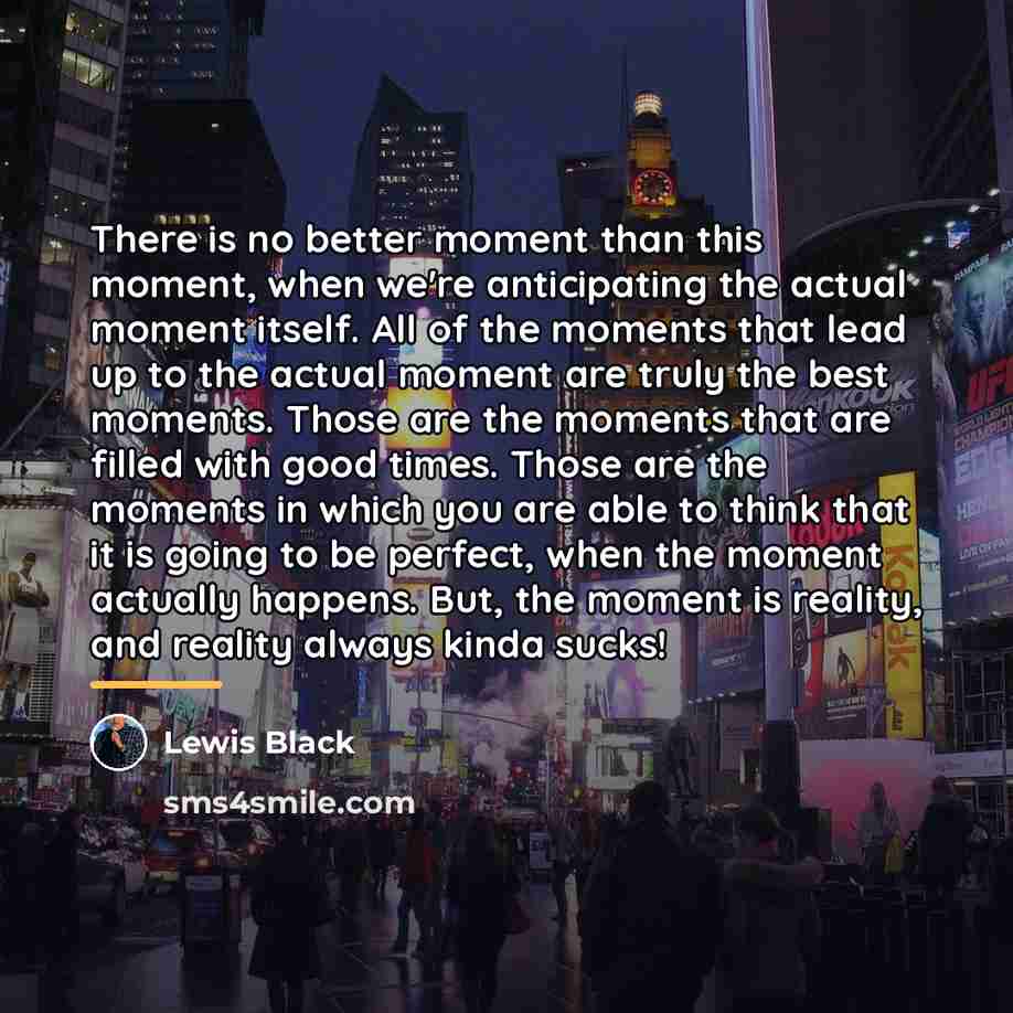 “There is no better moment than this moment, when we're…” quote by Lewis Black