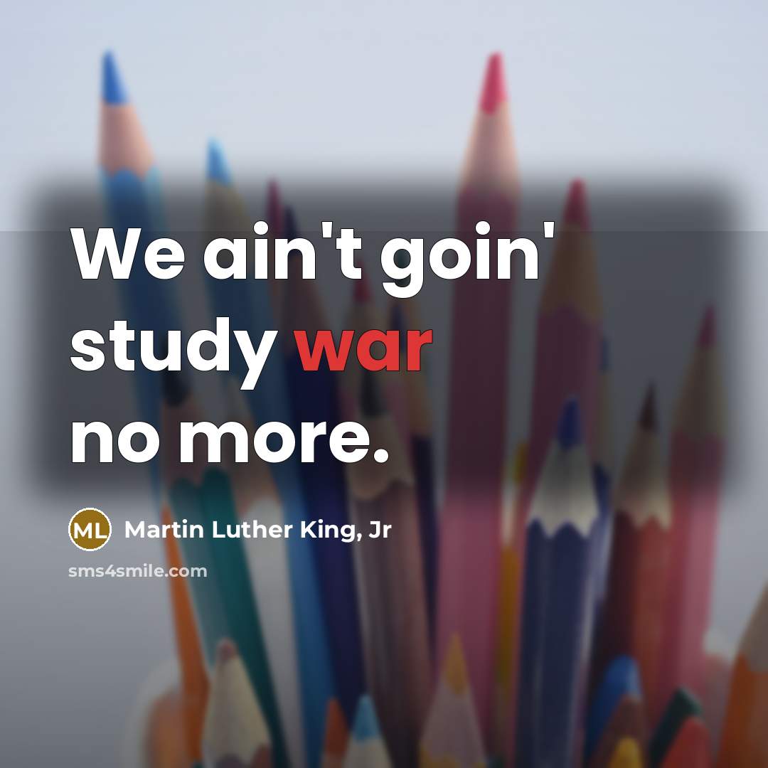 “We ain't goin' study war no more.…” quote by Martin Luther King, Jr