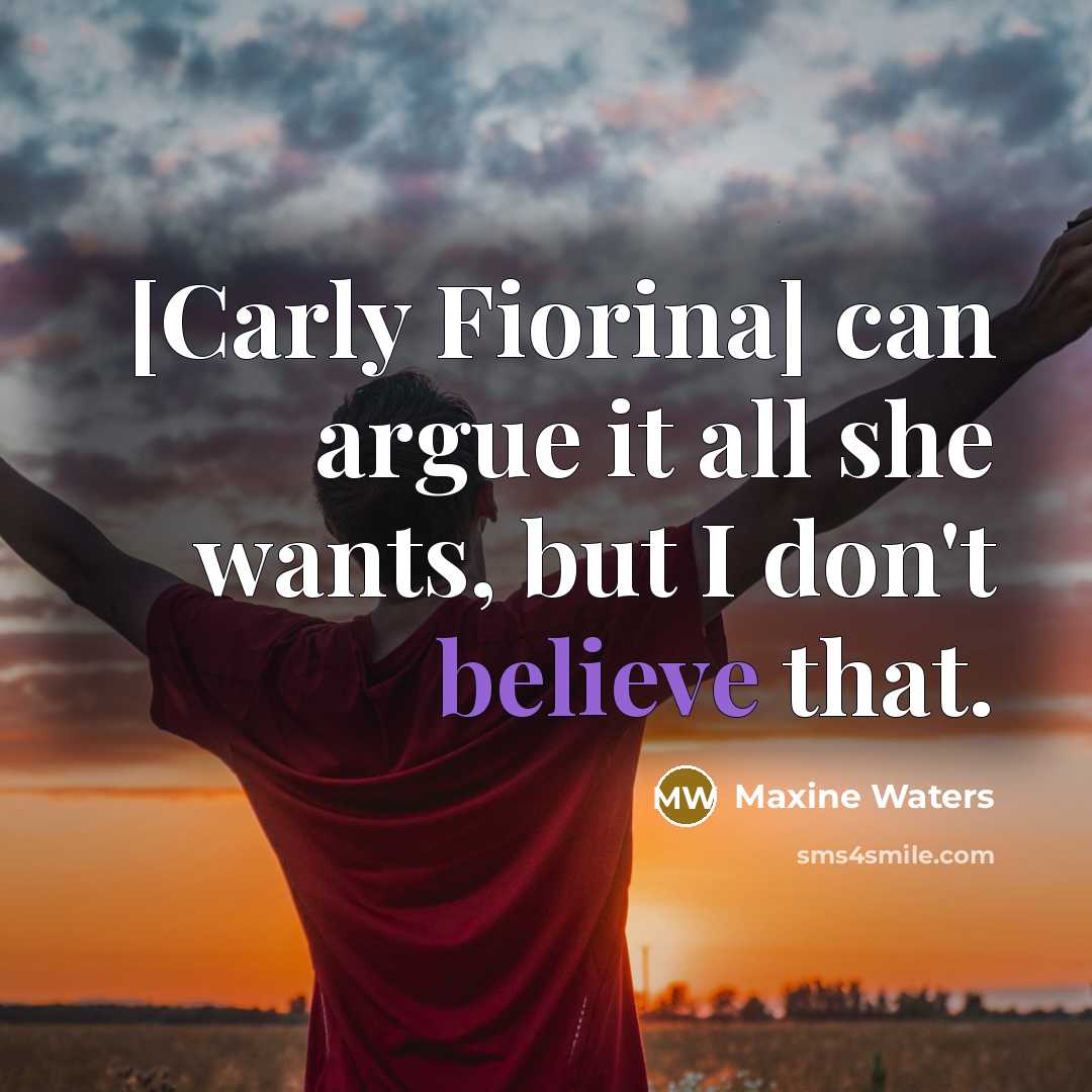 “[Carly Fiorina] can argue it all she wants, but I don't believe that.” quote by Maxine Waters
