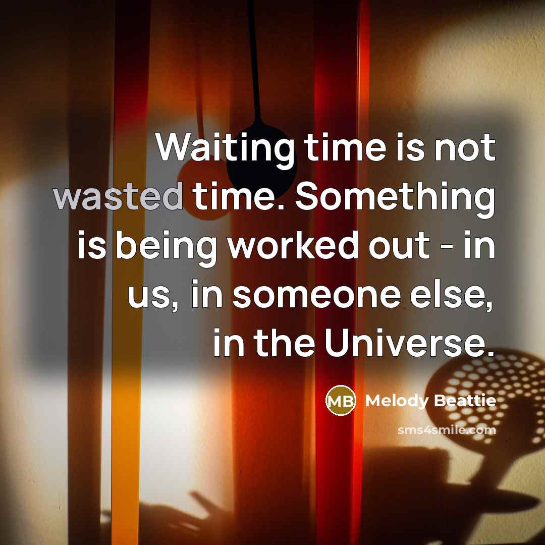“Waiting time is not wasted time. Something is being worked…” quote by Melody Beattie