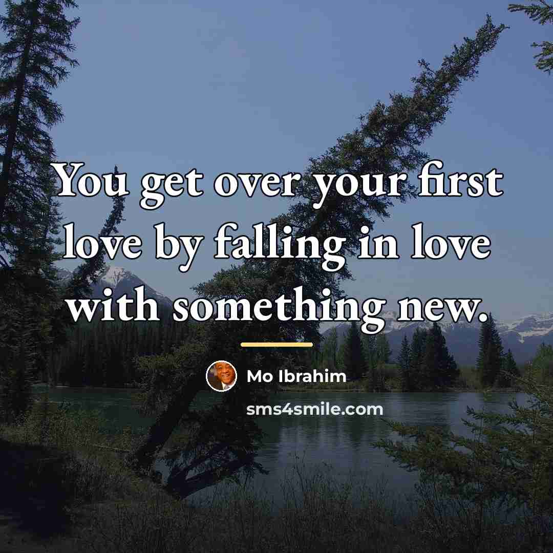 “You get over your first love by falling in love…” quote by Mo Ibrahim
