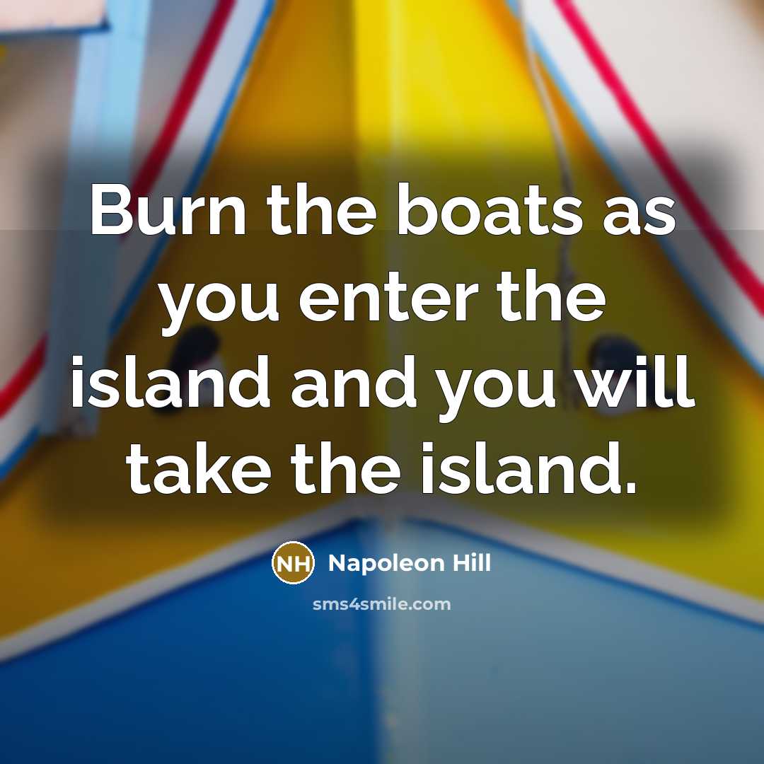 “Burn the boats as you enter the island and you…” quote by Napoleon Hill