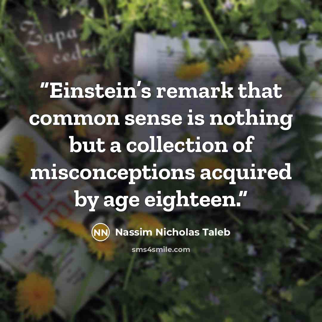 “Einstein’s remark that common sense is nothing but a collection of misconceptions acquired by age eighteen.” quote by Nassim Nicholas Taleb