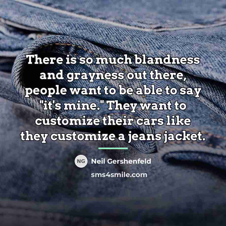 “There is so much blandness and grayness out there, people…” quote by Neil Gershenfeld