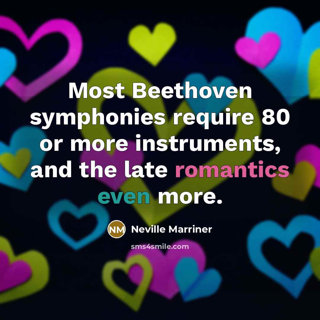 “Most Beethoven symphonies require 80 or more instruments, and the late romantics even more.” quote by Neville Marriner