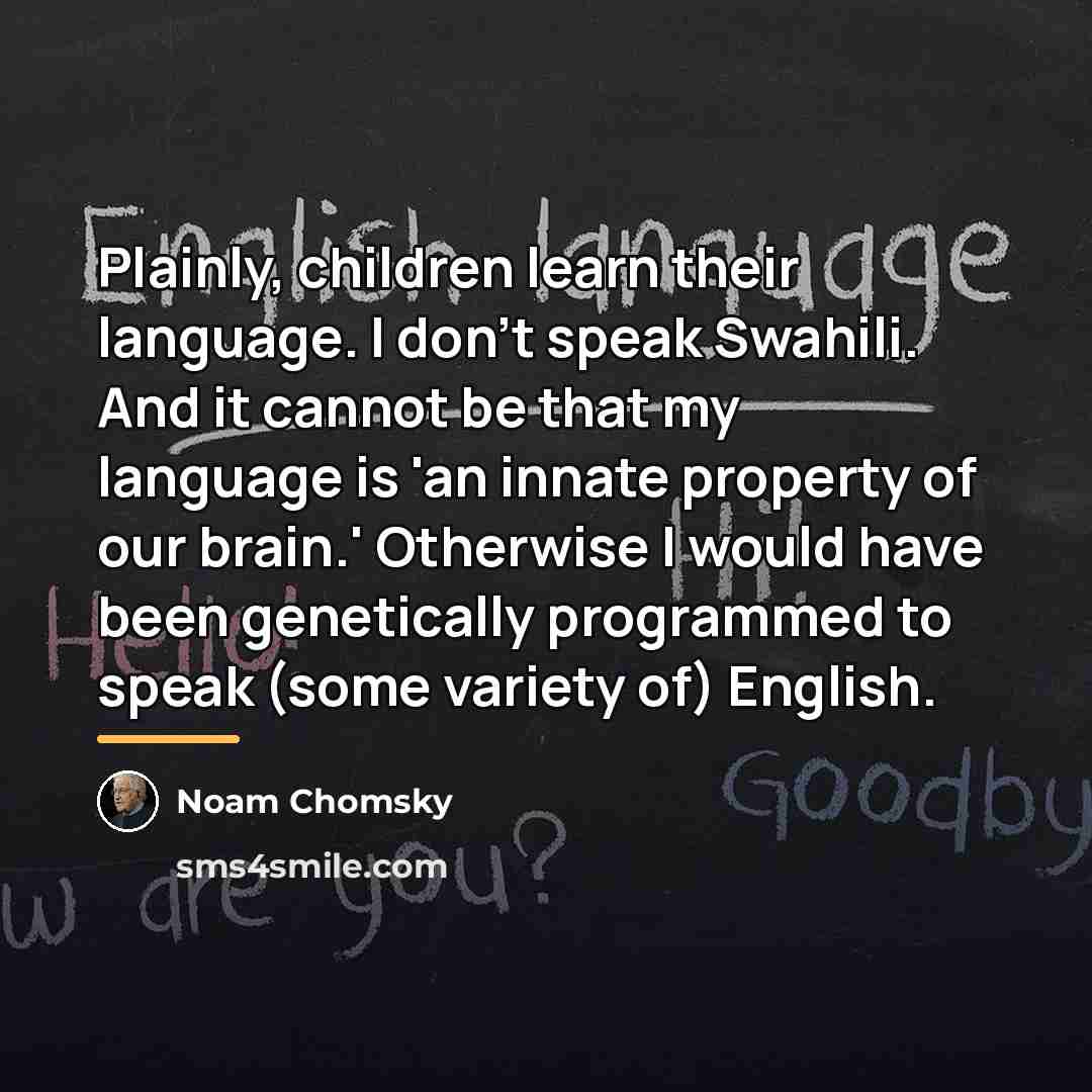 “Plainly, children learn their language. I don't speak Swahili. And…” quote by Noam Chomsky