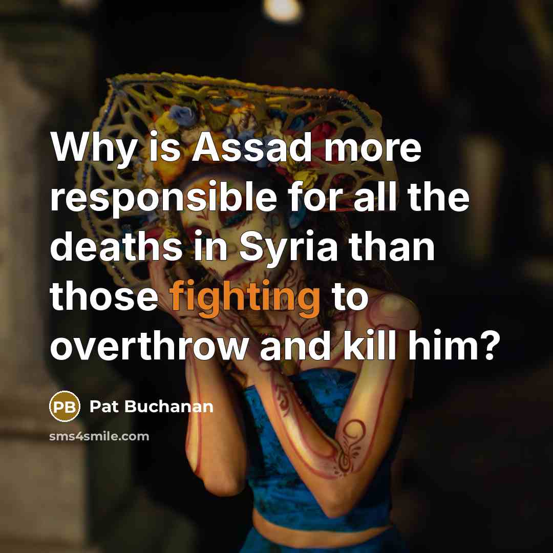 “Why is Assad more responsible for all the deaths in…” quote by Pat Buchanan