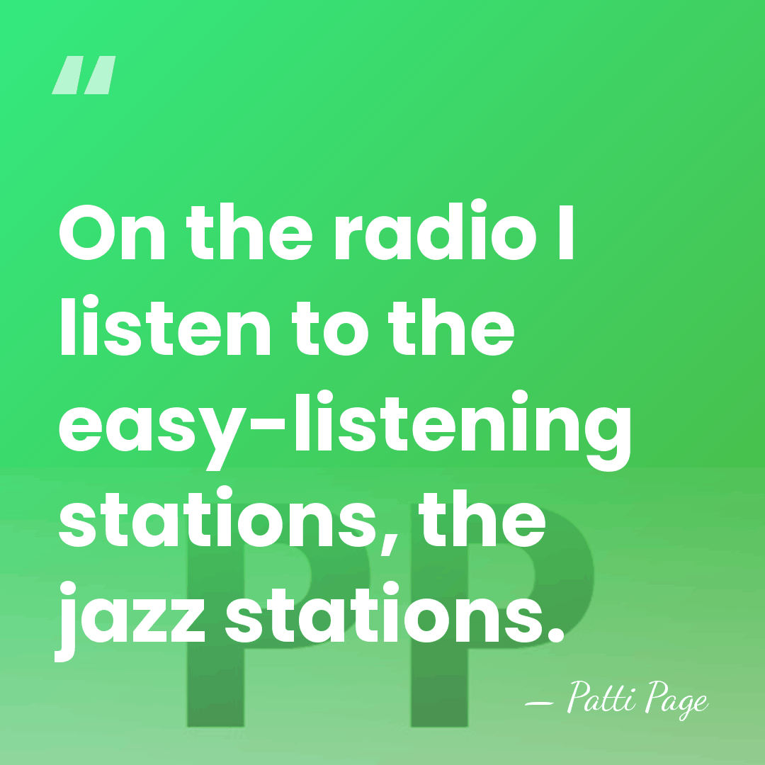 On the radio I listen to the easy-listening stations, the jazz stations. - Patti Page