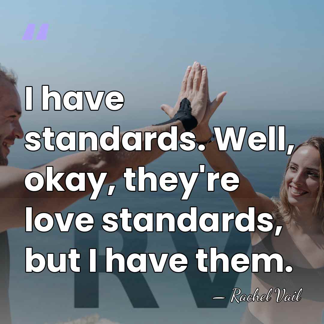 I have standards. Well, okay, they're love standards, but I have them. - Rachel Vail